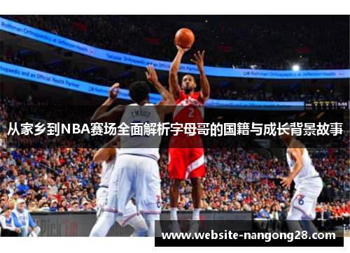 从家乡到NBA赛场全面解析字母哥的国籍与成长背景故事
