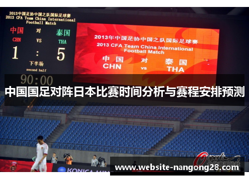 中国国足对阵日本比赛时间分析与赛程安排预测 中国国足对阵日本比赛时间分析与赛程安排预测