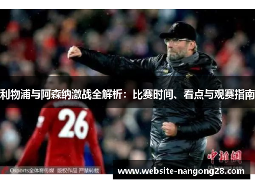 利物浦与阿森纳激战全解析:比赛时间、看点与观赛指南 利物浦与阿森纳激战全解析:比赛时间、看点与观赛指南