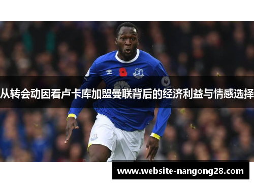 从转会动因看卢卡库加盟曼联背后的经济利益与情感选择