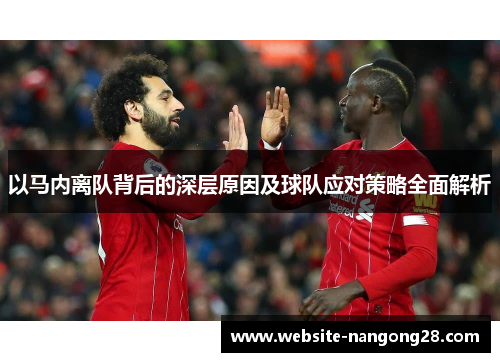 以马内离队背后的深层原因及球队应对策略全面解析 以马内离队背后的深层原因及球队应对策略全面解析