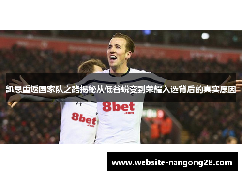 凯恩重返国家队之路揭秘从低谷蜕变到荣耀入选背后的真实原因 凯恩重返国家队之路揭秘从低谷蜕变到荣耀入选背后的真实原因