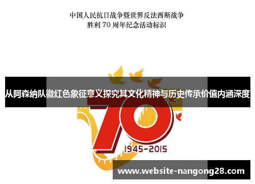 从阿森纳队徽红色象征意义探究其文化精神与历史传承价值内涵深度 从阿森纳队徽红色象征意义探究其文化精神与历史传承价值内涵深度