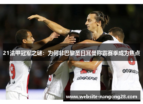 21法甲冠军之谜:为何非巴黎圣日耳曼称霸赛季成为焦点 21法甲冠军之谜:为何非巴黎圣日耳曼称霸赛季成为焦点