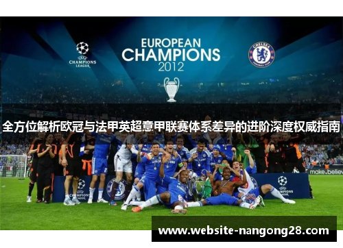 全方位解析欧冠与法甲英超意甲联赛体系差异的进阶深度权威指南 全方位解析欧冠与法甲英超意甲联赛体系差异的进阶深度权威指南