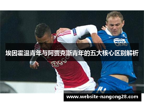埃因霍温青年与阿贾克斯青年的五大核心区别解析