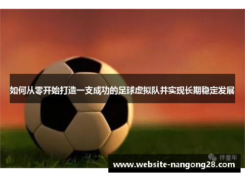 如何从零开始打造一支成功的足球虚拟队并实现长期稳定发展