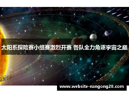 太阳系探险赛小组赛激烈开赛 各队全力角逐宇宙之巅