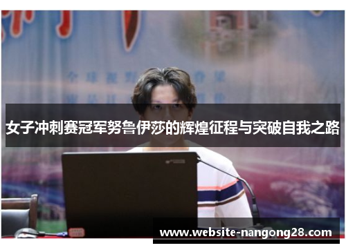 女子冲刺赛冠军努鲁伊莎的辉煌征程与突破自我之路