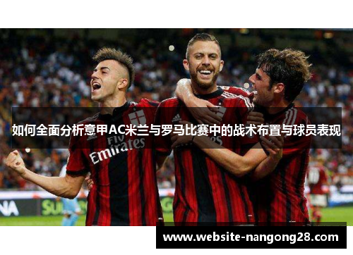 如何全面分析意甲AC米兰与罗马比赛中的战术布置与球员表现