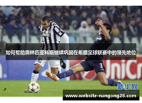 如何帮助奥林匹亚科斯继续巩固在希腊足球联赛中的领先地位