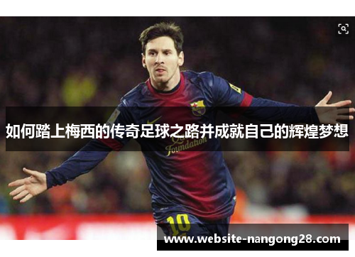 如何踏上梅西的传奇足球之路并成就自己的辉煌梦想