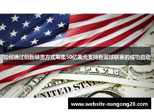 如何通过创新融资方式筹集50亿美元支持新篮球联赛的成功启动