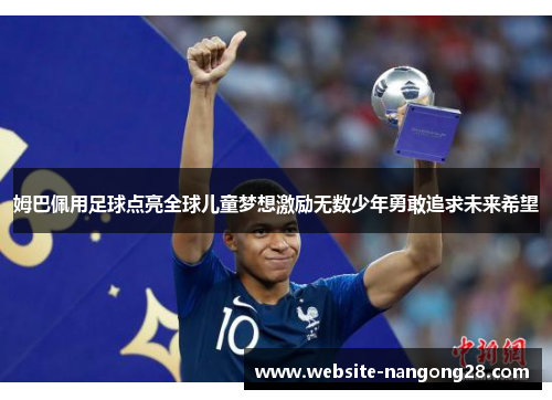 姆巴佩用足球点亮全球儿童梦想激励无数少年勇敢追求未来希望