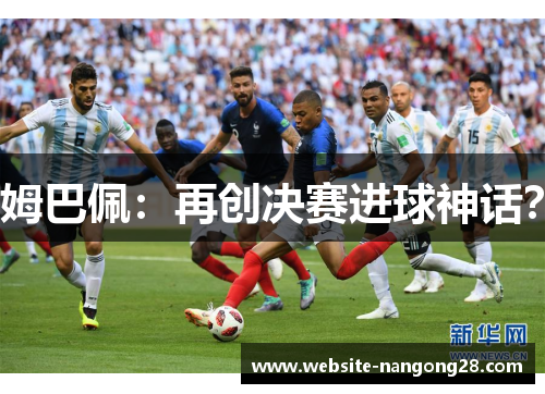 姆巴佩：再创决赛进球神话？