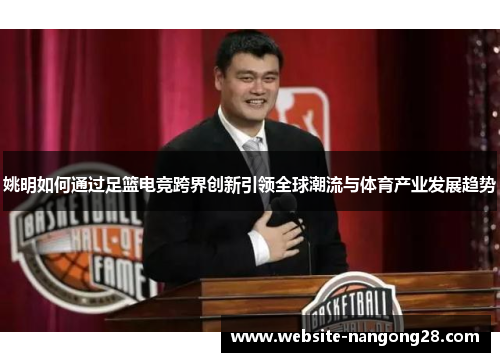 姚明如何通过足篮电竞跨界创新引领全球潮流与体育产业发展趋势