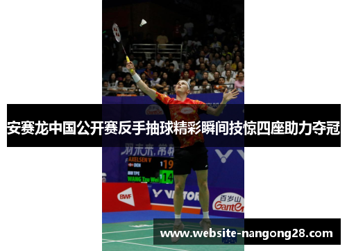 安赛龙中国公开赛反手抽球精彩瞬间技惊四座助力夺冠
