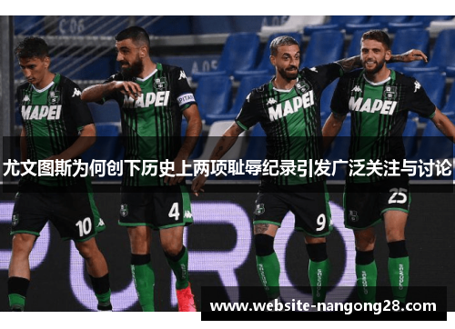 尤文图斯为何创下历史上两项耻辱纪录引发广泛关注与讨论