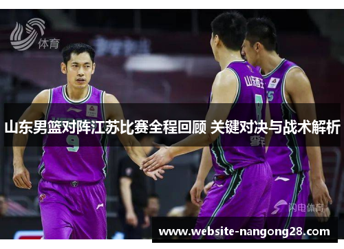 山东男篮对阵江苏比赛全程回顾 关键对决与战术解析