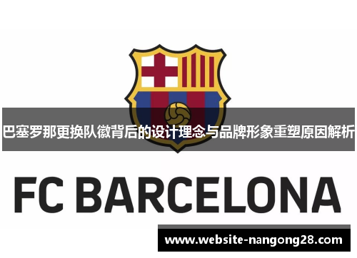 巴塞罗那更换队徽背后的设计理念与品牌形象重塑原因解析