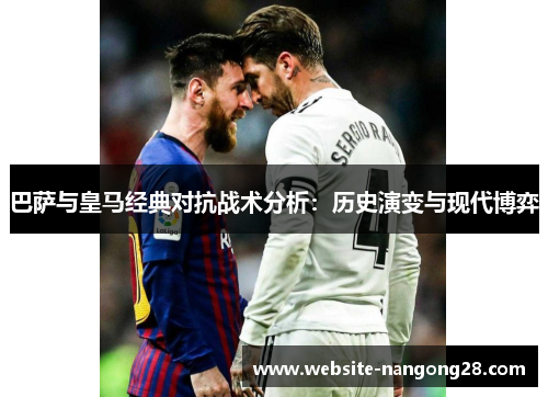 巴萨与皇马经典对抗战术分析：历史演变与现代博弈