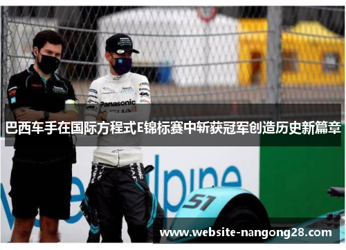 巴西车手在国际方程式E锦标赛中斩获冠军创造历史新篇章