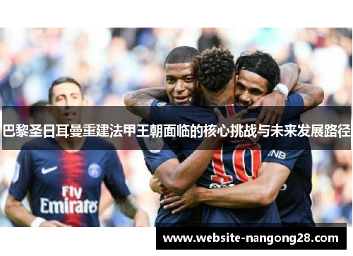 巴黎圣日耳曼重建法甲王朝面临的核心挑战与未来发展路径