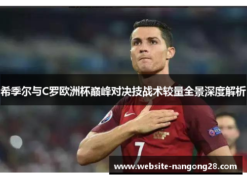 希季尔与C罗欧洲杯巅峰对决技战术较量全景深度解析