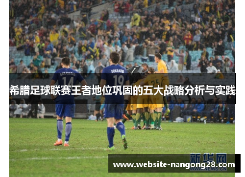 希腊足球联赛王者地位巩固的五大战略分析与实践