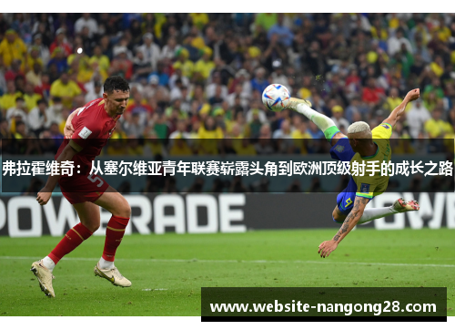 弗拉霍维奇：从塞尔维亚青年联赛崭露头角到欧洲顶级射手的成长之路