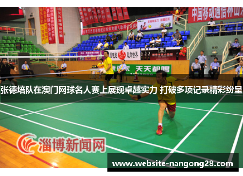 张德培队在澳门网球名人赛上展现卓越实力 打破多项记录精彩纷呈