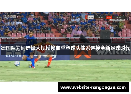 德国队为何选择大规模换血重塑球队体系迎接全新足球时代