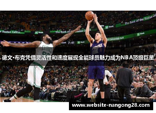 德文·布克凭借灵活性和速度展现全能球员魅力成为NBA顶级巨星