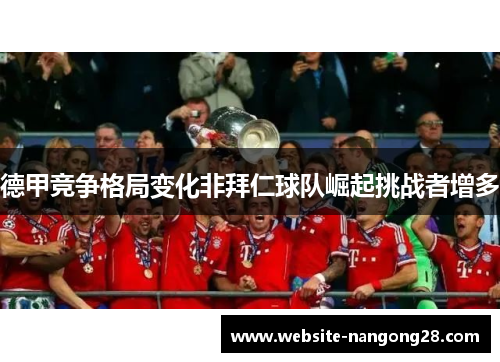 德甲竞争格局变化非拜仁球队崛起挑战者增多