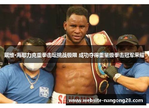 戴维·海耶力克重拳击坛挑战极限 成功夺得重量级拳击冠军荣耀
