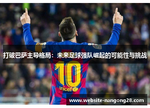 打破巴萨主导格局：未来足球强队崛起的可能性与挑战