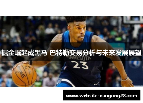 掘金崛起成黑马 巴特勒交易分析与未来发展展望