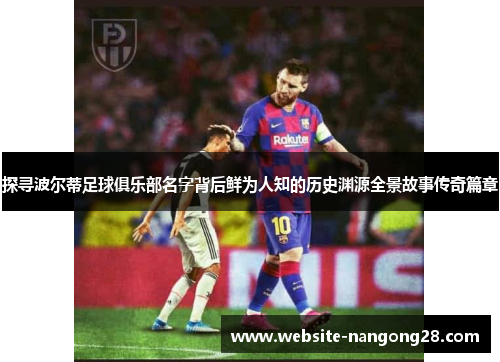 探寻波尔蒂足球俱乐部名字背后鲜为人知的历史渊源全景故事传奇篇章